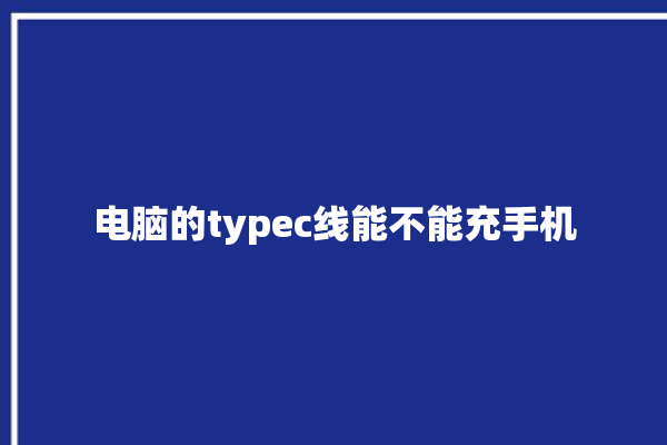 电脑的typec线能不能充手机