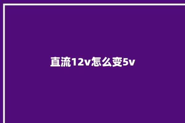 直流12v怎么变5v