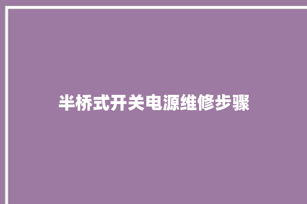 半桥式开关电源维修步骤