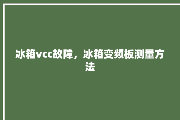 冰箱vcc故障，冰箱变频板测量方法