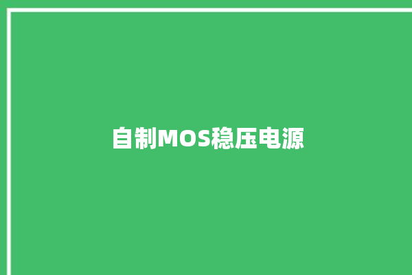 自制MOS稳压电源