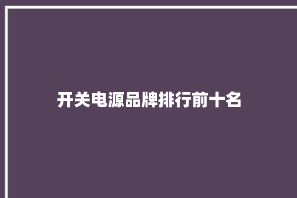 开关电源品牌排行前十名