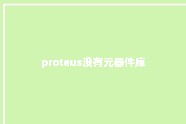 proteus没有元器件库