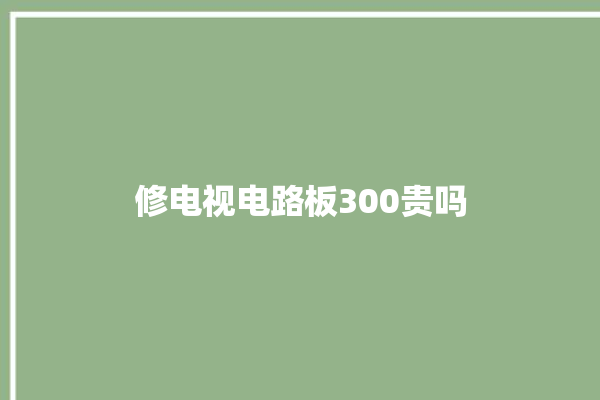 修电视电路板300贵吗