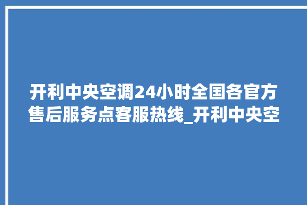 开利中央空调24小时全国各官方售后服务点客服热线_开利中央空调质量怎么样排名第几 。中央空调