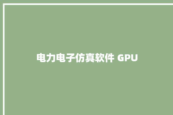 电力电子仿真软件 GPU