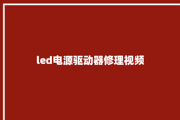 led电源驱动器修理视频