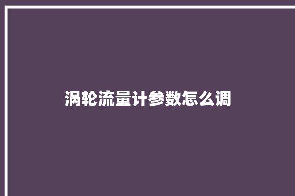 涡轮流量计参数怎么调