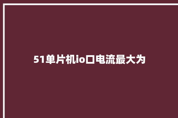 51单片机io口电流最大为