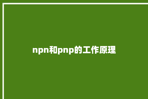 npn和pnp的工作原理