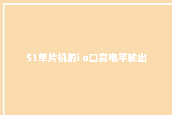 51单片机的i o口高电平输出