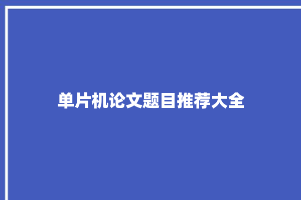 单片机论文题目推荐大全