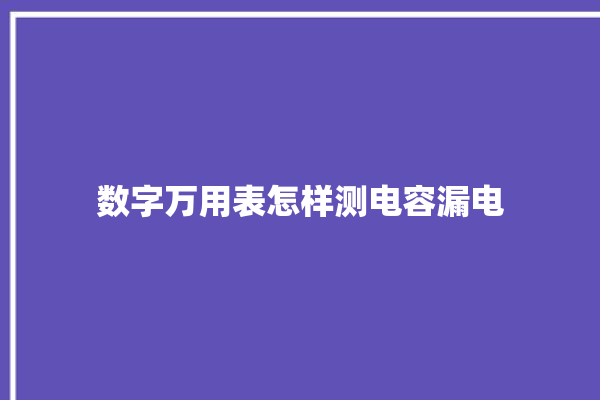 数字万用表怎样测电容漏电