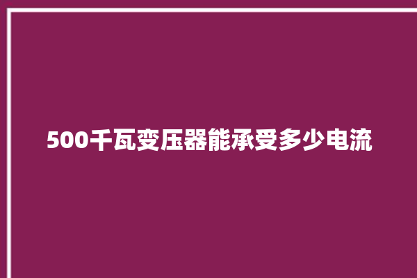 500千瓦变压器能承受多少电流