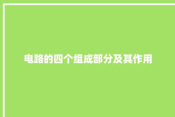 电路的四个组成部分及其作用