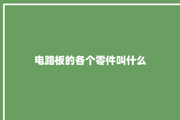 电路板的各个零件叫什么