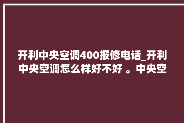 开利中央空调400报修电话_开利中央空调怎么样好不好 。中央空调