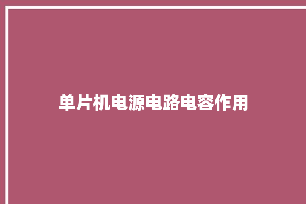 单片机电源电路电容作用