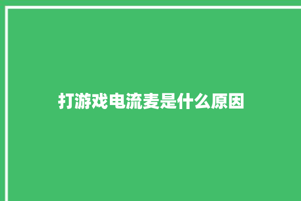 打游戏电流麦是什么原因