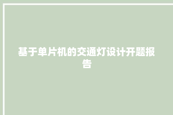 基于单片机的交通灯设计开题报告