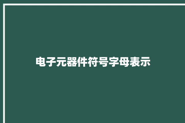 电子元器件符号字母表示