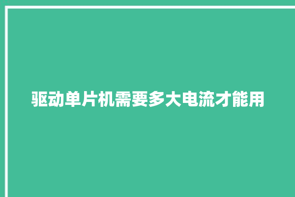 驱动单片机需要多大电流才能用