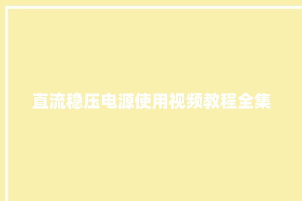 直流稳压电源使用视频教程全集