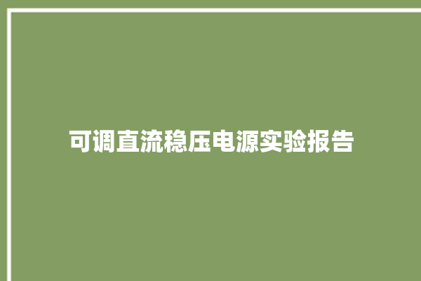 可调直流稳压电源实验报告