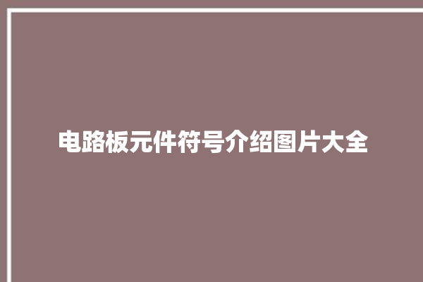 电路板元件符号介绍图片大全