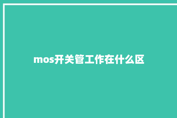 mos开关管工作在什么区