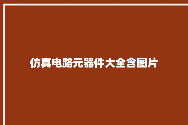 仿真电路元器件大全含图片