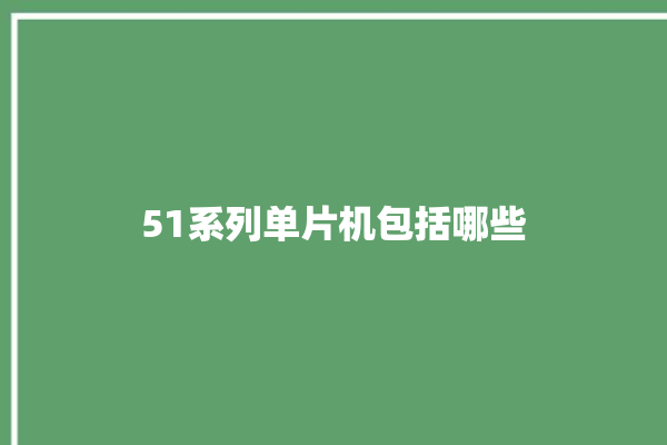 51系列单片机包括哪些