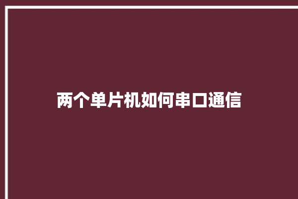 两个单片机如何串口通信