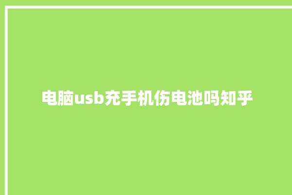 电脑usb充手机伤电池吗知乎