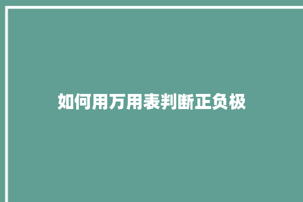 如何用万用表判断正负极