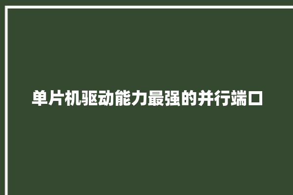 单片机驱动能力最强的并行端口