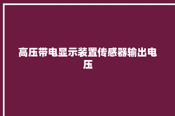 高压带电显示装置传感器输出电压