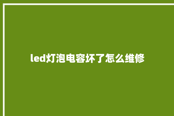 led灯泡电容坏了怎么维修