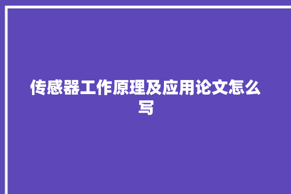 传感器工作原理及应用论文怎么写