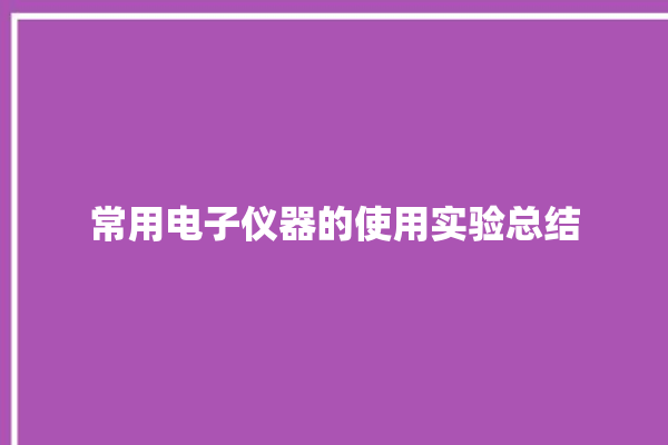 常用电子仪器的使用实验总结