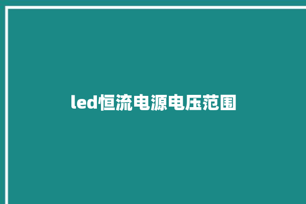 led恒流电源电压范围