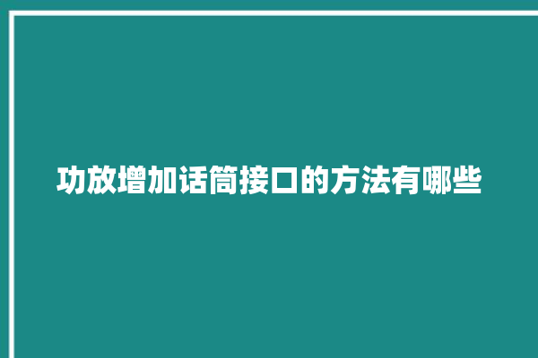 功放增加话筒接口的方法有哪些