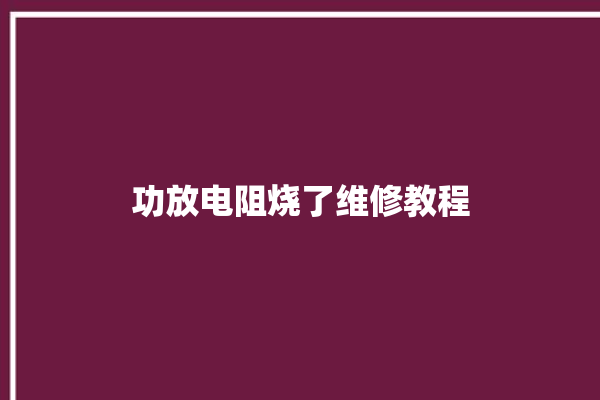 功放电阻烧了维修教程