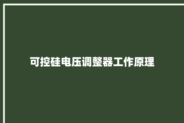 可控硅电压调整器工作原理