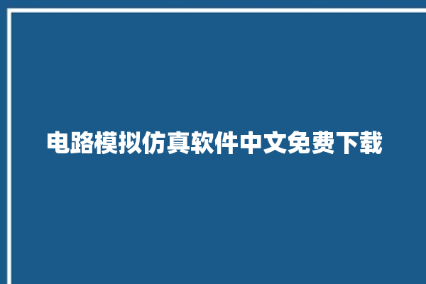 电路模拟仿真软件中文免费下载