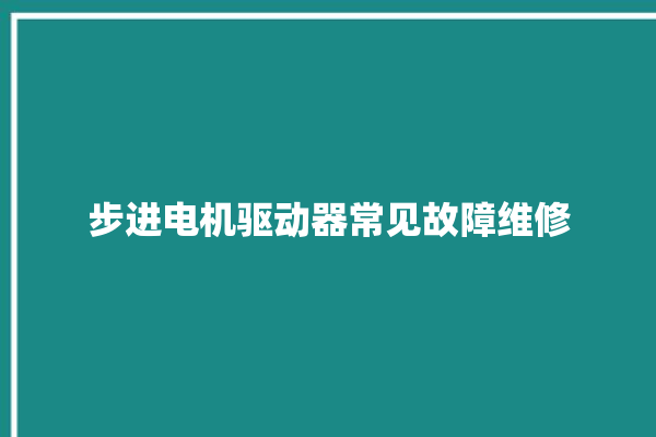 步进电机驱动器常见故障维修