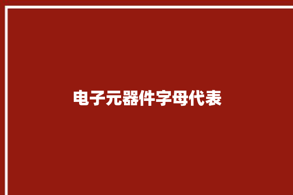 电子元器件字母代表