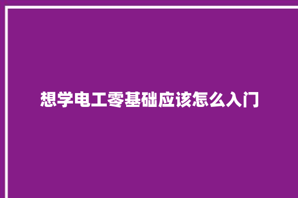 想学电工零基础应该怎么入门