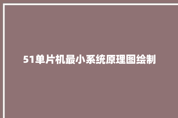 51单片机最小系统原理图绘制