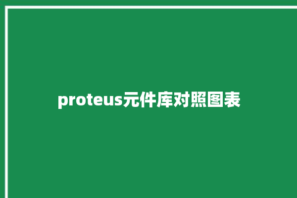 proteus元件库对照图表